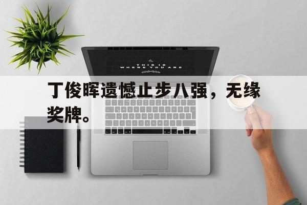 开元体育官方网站-丁俊晖遗憾止步八强，无缘奖牌。