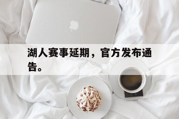 开元体育官方网站-湖人赛事延期，官方发布通告。