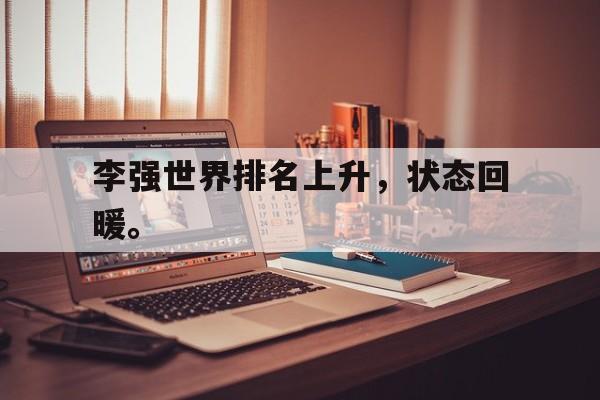 开元体育官方网站-李强世界排名上升，状态回暖。