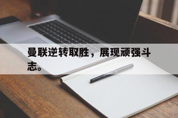开元体育官方网站-曼联逆转取胜，展现顽强斗志。