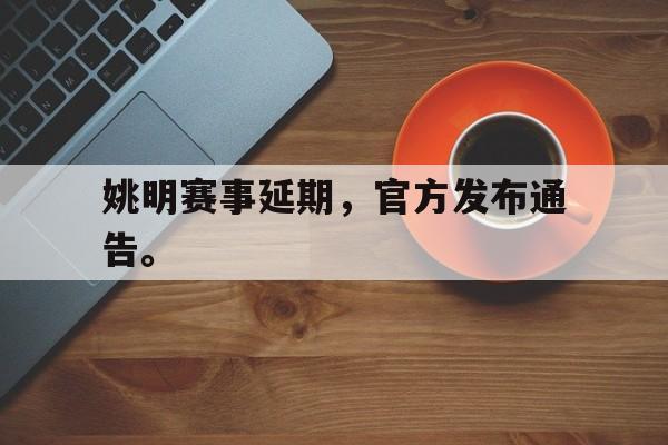 开元体育官网-姚明赛事延期，官方发布通告。