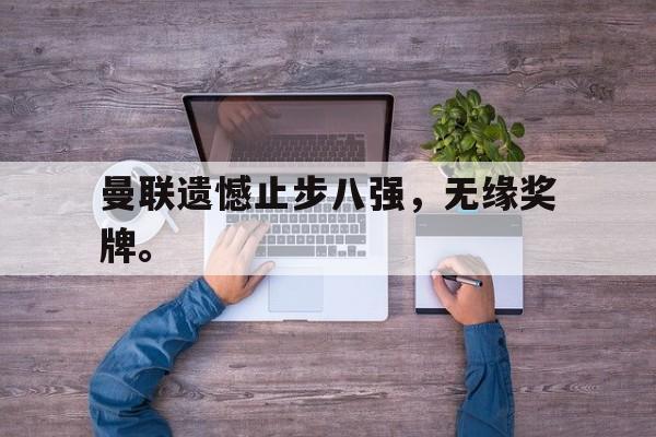 开元体育平台-曼联遗憾止步八强，无缘奖牌。
