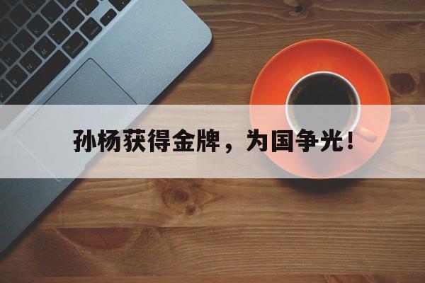 开元体育-孙杨获得金牌，为国争光！