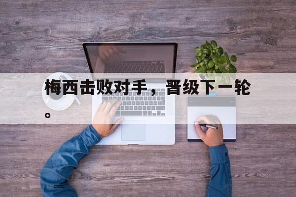 开元体育官方网站-梅西击败对手，晋级下一轮。