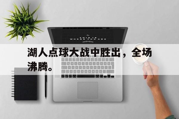 开元体育官方网站-湖人点球大战中胜出，全场沸腾。