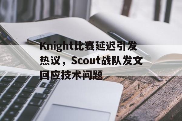 开元体育官方网站-Knight比赛延迟引发热议，Scout战队发文回应技术问题