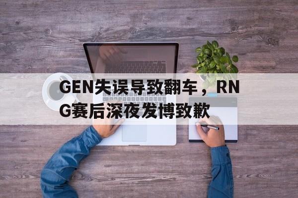 开元体育官方网站-GEN失误导致翻车，RNG赛后深夜发博致歉