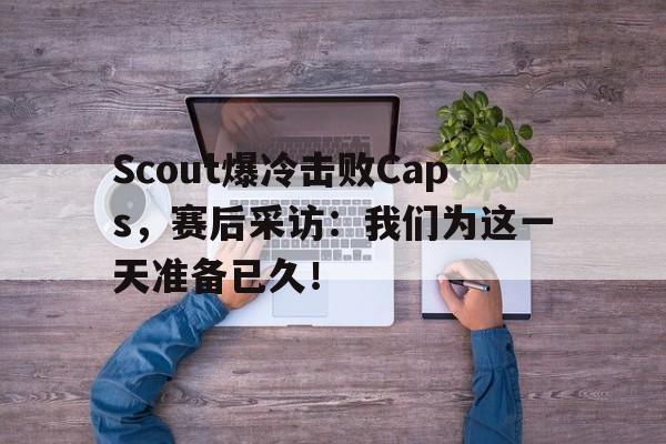 开元体育-Scout爆冷击败Caps，赛后采访：我们为这一天准备已久！