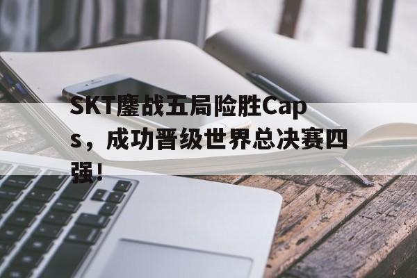 开元体育官网-SKT鏖战五局险胜Caps，成功晋级世界总决赛四强！