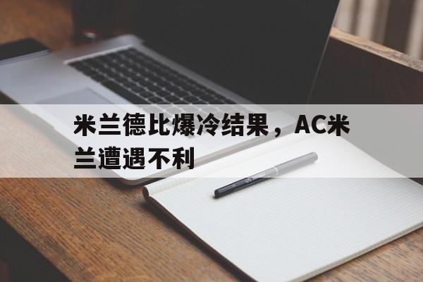 开元体育平台-米兰德比爆冷结果，AC米兰遭遇不利