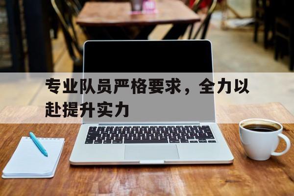 开元体育平台-专业队员严格要求，全力以赴提升实力