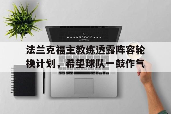 开元体育官网-法兰克福主教练透露阵容轮换计划，希望球队一鼓作气