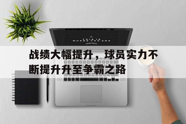 开元体育-战绩大幅提升，球员实力不断提升升至争霸之路