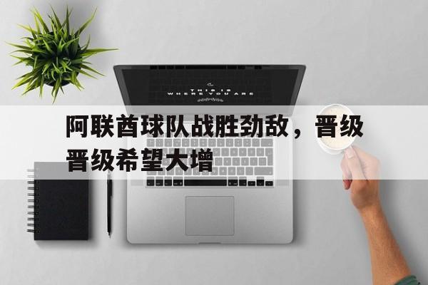 开元体育平台-阿联酋球队战胜劲敌，晋级晋级希望大增