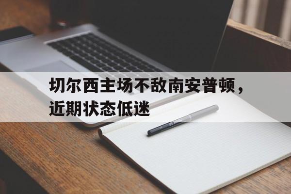开元体育-切尔西主场不敌南安普顿，近期状态低迷